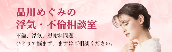 品川めぐみの浮気・不倫相談室不倫、浮気、慰謝料問題ひとりで悩まず、まずはご相談ください。